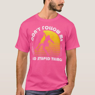 Don'T Follow Me I Do Stupid Things Rock Climbing T-Shirt