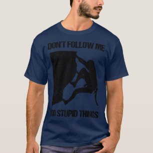 Dont Follow Me I Do Stupid Things Rock Climbing VI T-Shirt