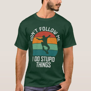 Don't Follow Me I Do Stupid Things Skateboarding  T-Shirt