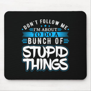 Dont Follow Me Im About To Do A Bunch Of Stupid Th Mouse Pad
