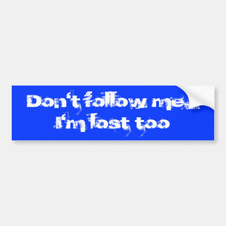 Don't follow me... I'm lost too Bumper Sticker