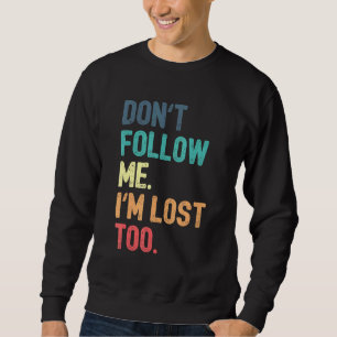 Don't Follow Me I'm Lost Too Sweatshirt