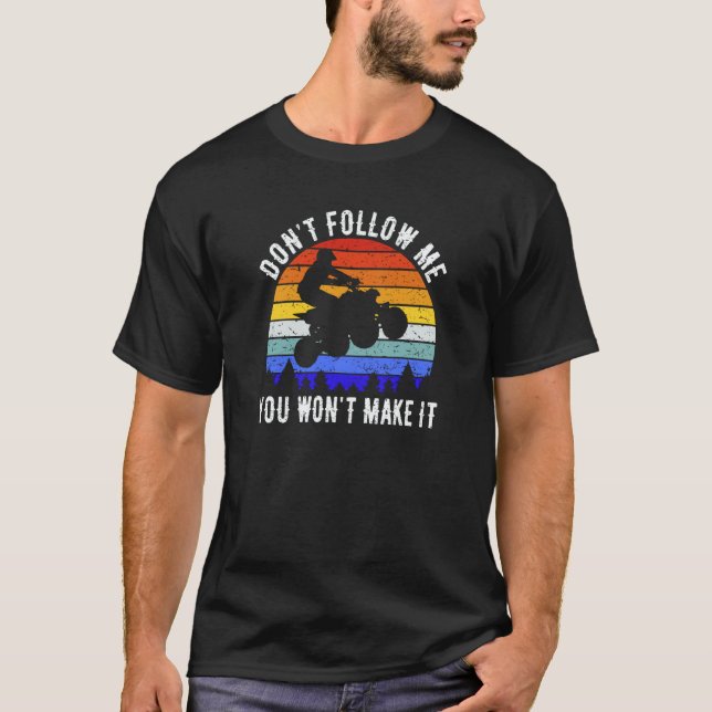 Dont Follow Me You Won't Make It Four Wheeler ATV  T-Shirt (Front)