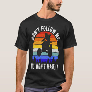 Dont Follow Me You Won't Make It Four Wheeler ATV  T-Shirt