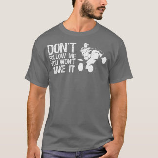 Dont Follow Me You Wont Make It Quad Bike Rider   T-Shirt