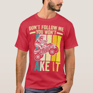 Dont Follow Me You Wont Make It Quad Funny ATV Rid T-Shirt