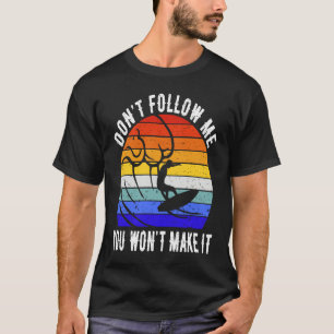 Don't Follow Me You Won't Make It Surf   Surfer T-Shirt