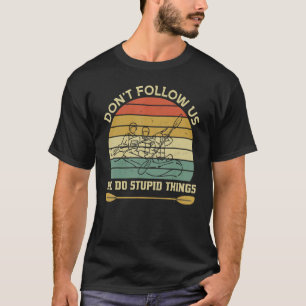 Dont Follow Us We Do Stupid Things Group Rafting T-Shirt