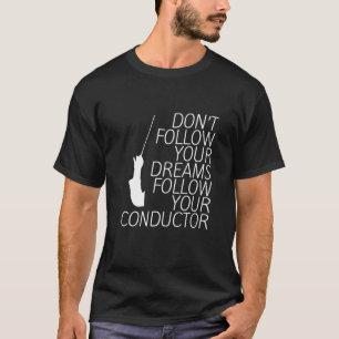 Don't Follow Your Dreams Follow Your Conductor     T-Shirt