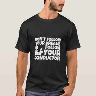 Don't Follow Your Dreams Follow Your Conductor T-Shirt