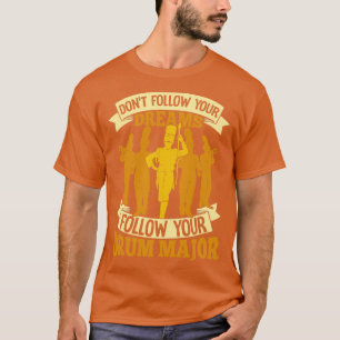 Dont Follow Your Dreams Follow Your Drum Major T-Shirt