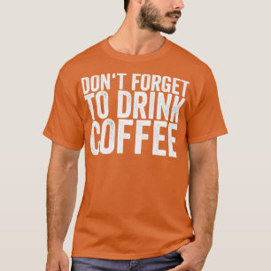 Dont Forget To Drink Coffee T-Shirt