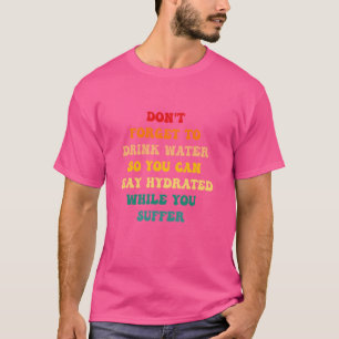 Don't Forget To Drink Water So You Can Stay Hydrat T-Shirt