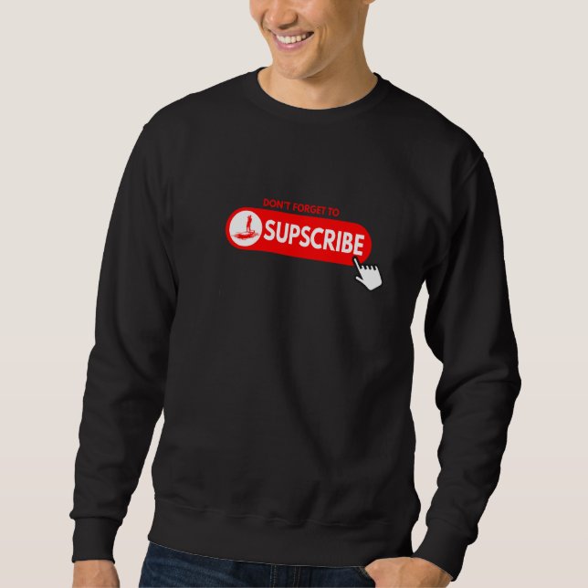 Don't forget to SUPscribe Stand Up Paddle Board Sweatshirt (Front)