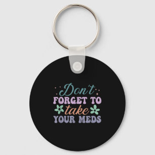 Don't Forget To Take Your Meds Funny Quote Key Ring