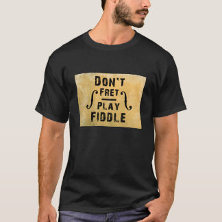 Don't Fret Play Fiddle Violin Gift T-Shirt