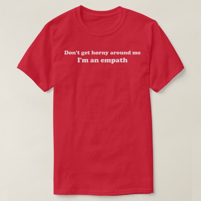 Dont Get Horny Around Me Im an Empath T-Shirt (Design Front)