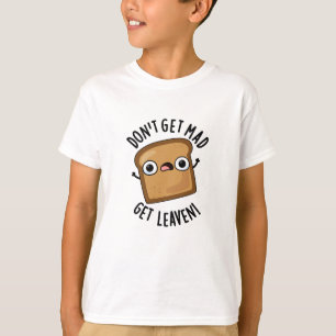 Don't Get Mad Get Leaven Funny Bread Pun T-Shirt