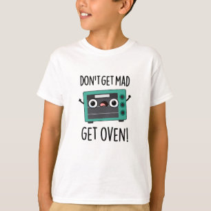 Don't Get Mad Get Oven Funny Phrase Pun T-Shirt