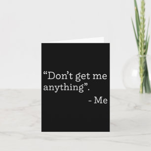 Don't Get Me Anything - Me Quote Holiday Birthday  Card