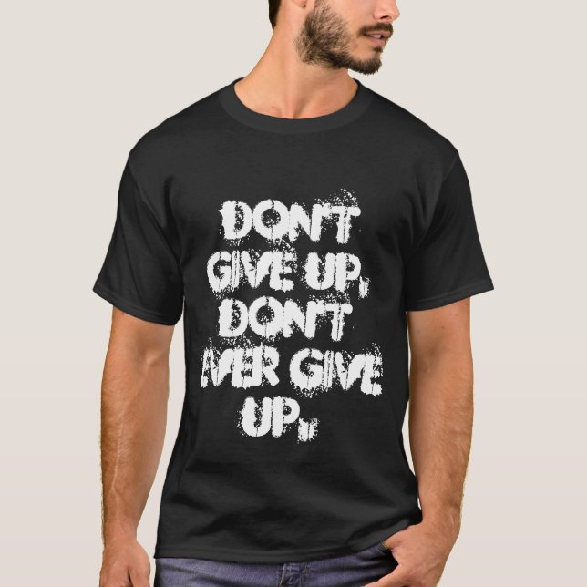 Don't give up, don't ever give up T-Shirt (Front)