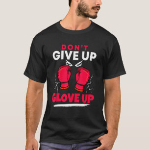 Don't Give Up Glove Up Kickboxing Kickboxer Boxer T-Shirt
