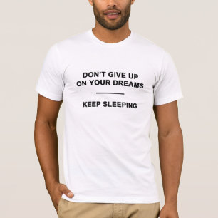 Don't Give Up on Your Dreams. Keep Sleeping T-Shirt