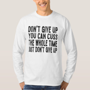 Don't Give Up You Can Cuss The Whole Time Just Don T-Shirt