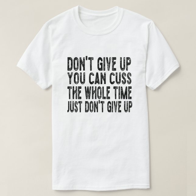 Don't Give Up You Can Cuss The Whole Time Just Don T-Shirt (Design Front)