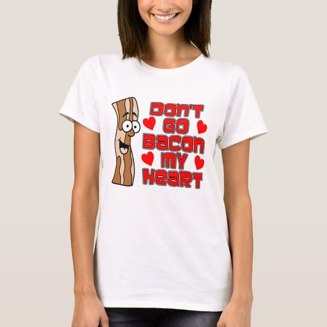 Don't Go Bacon My Heart Cartoon Bacon T-Shirt (Front)