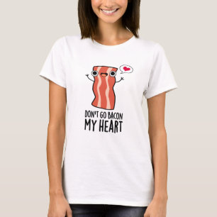 Don't Go Bacon My Heart Funny Food Pun T-Shirt