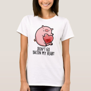 Don't Go Bacon My Heart Funny Pig Pun T-Shirt