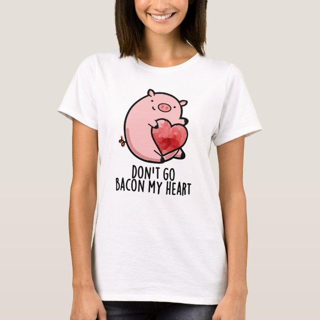 Don't Go Bacon My Heart Funny Pig Pun T-Shirt (Front)