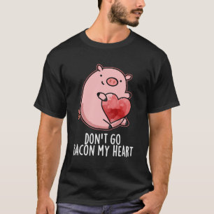 Don'T Go Bacon My Heart Funny Pig Pun T-Shirt