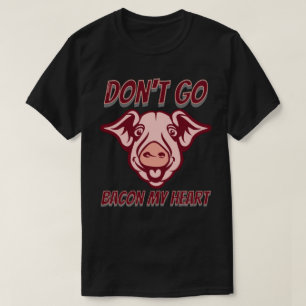 DON'T GO BACON MY HEART funny pig quote gift       T-Shirt