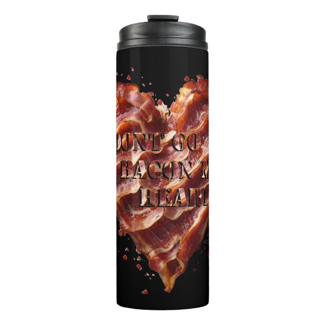 Dont Go Bacon My Heart, Funny  Thermal Tumbler (Front)