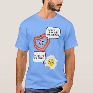 Dont go bacon my heart I couldnt if I fried T-Shirt