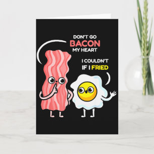 Dont Go Bacon My Heart I Couldnt If I Fried Valent Card