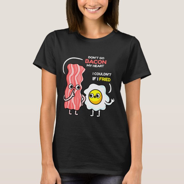 Dont Go Bacon My Heart I Couldnt If I Fried Valent T-Shirt (Front)