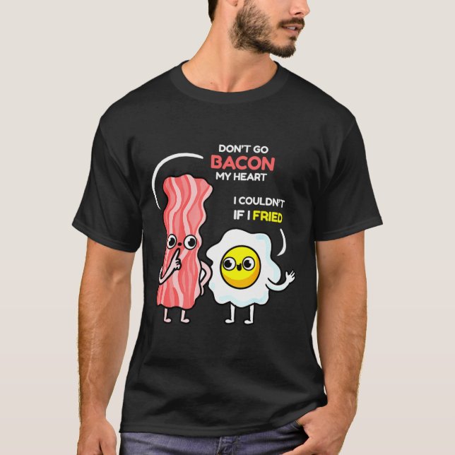 Dont Go Bacon My Heart I Couldnt If I Fried Valent T-Shirt (Front)