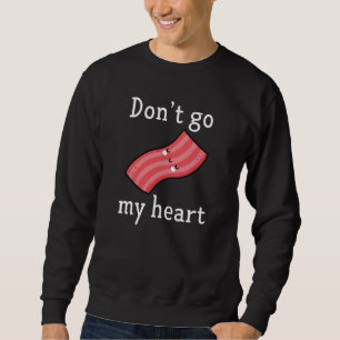 Don't Go Bacon My Heart Sweatshirt