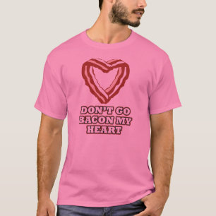 Don't Go Bacon My Heart T-Shirt