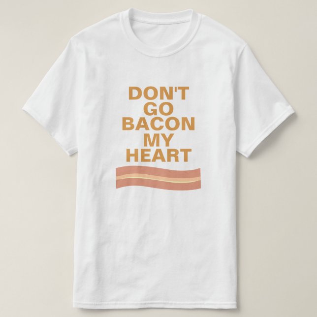 Don't Go Bacon My Heart T-Shirt (Design Front)