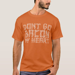 Don't Go Bacon My Heart T-Shirt