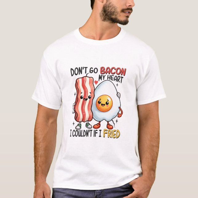 Dont Go Bacon My Heart T-Shirt (Front)