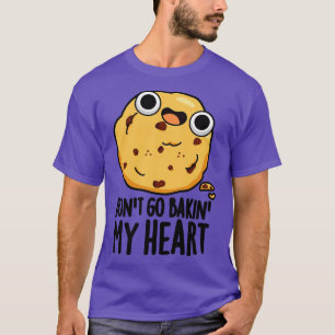 Dont Go Bakin My Heart Cute Cookie Pun T-Shirt