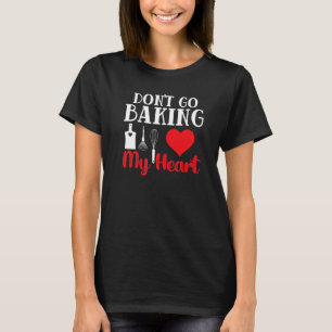 Dont Go Baking My Heart Baker Pastry Chef Cake Dec T-Shirt