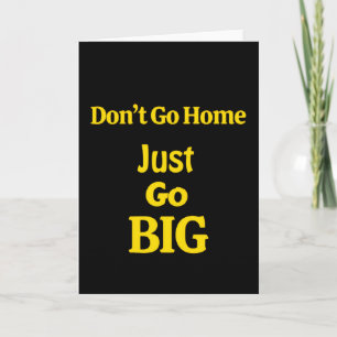 Don't Go Home, Just Go Big Motivational Phrase Card