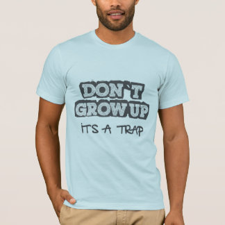 don't grow up, it is a trap T-Shirt