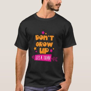 Don't Grow Up It's a Trap Humour Adulthood Birthd T-Shirt